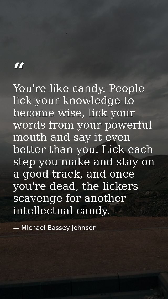 You're like candy. People lick your knowledge to become wise, lick your words from your powerful mouth and say it even b — Michael Bassey Johnson