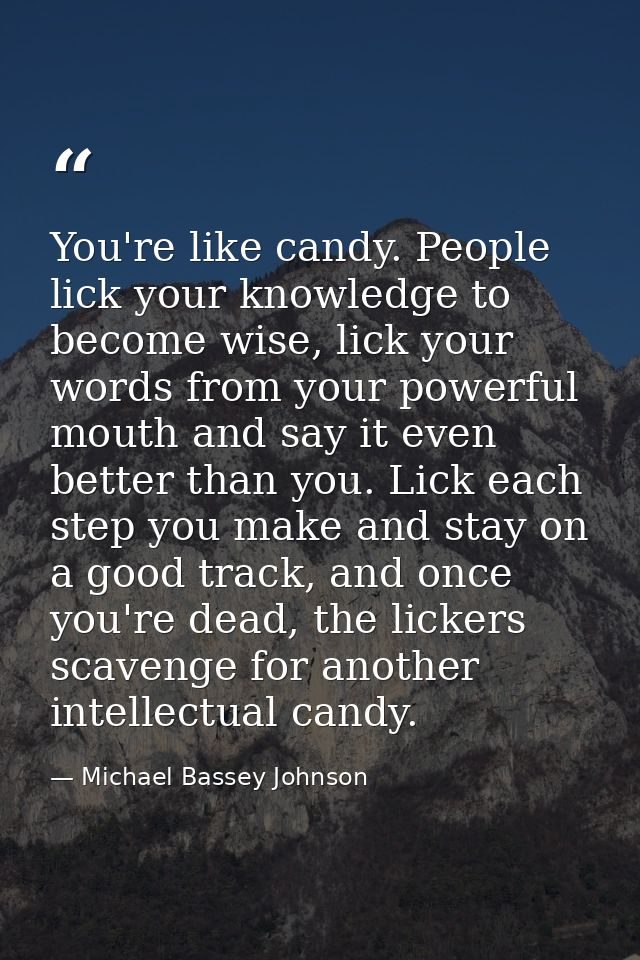 You're like candy. People lick your knowledge to become wise, lick your words from your powerful mouth and say it even b — Michael Bassey Johnson