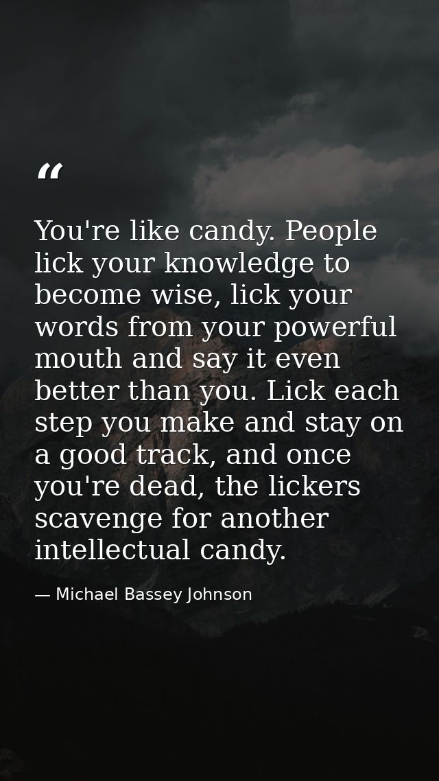 You're like candy. People lick your knowledge to become wise, lick your words from your powerful mouth and say it even b — Michael Bassey Johnson