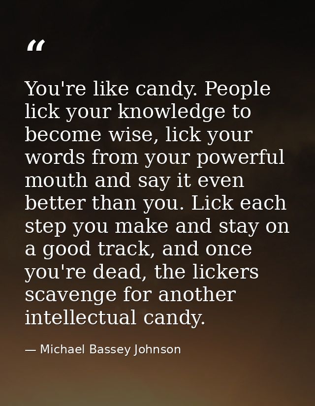 You're like candy. People lick your knowledge to become wise, lick your words from your powerful mouth and say it even b — Michael Bassey Johnson