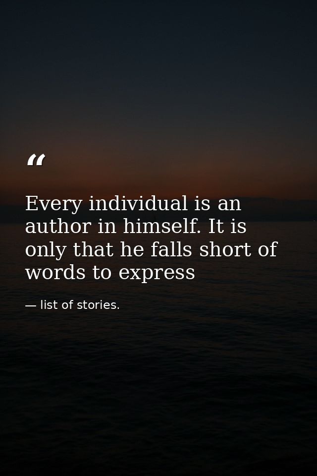 Every individual is an author in himself. It is only that he falls short of words to express — list of stories.