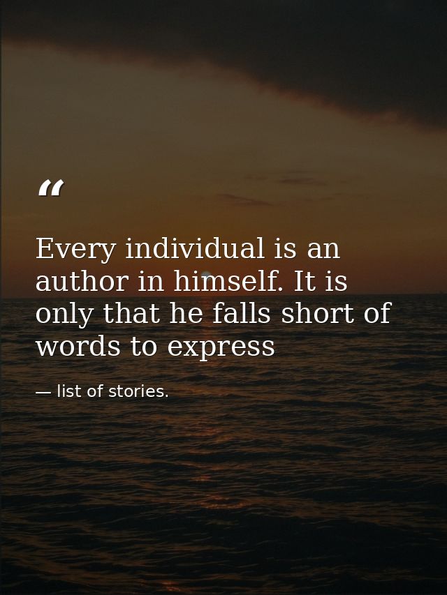 Every individual is an author in himself. It is only that he falls short of words to express — list of stories.