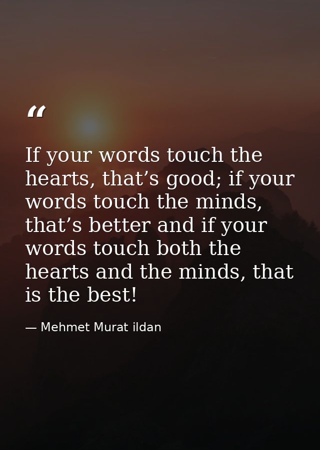 If your words touch the hearts, that’s good; if your words touch the minds, that’s better and if your words touch both t — Mehmet Murat ildan