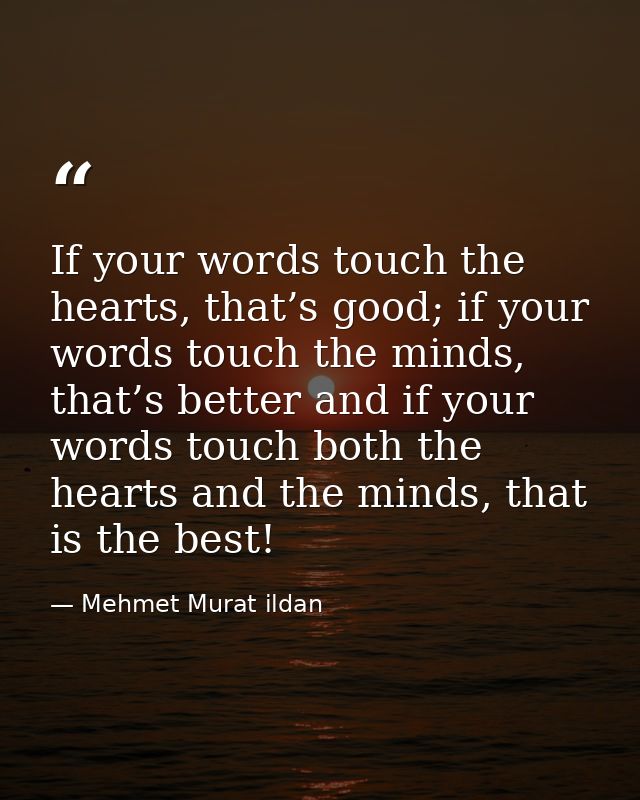 If your words touch the hearts, that’s good; if your words touch the minds, that’s better and if your words touch both t — Mehmet Murat ildan