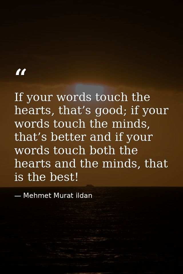 If your words touch the hearts, that’s good; if your words touch the minds, that’s better and if your words touch both t — Mehmet Murat ildan