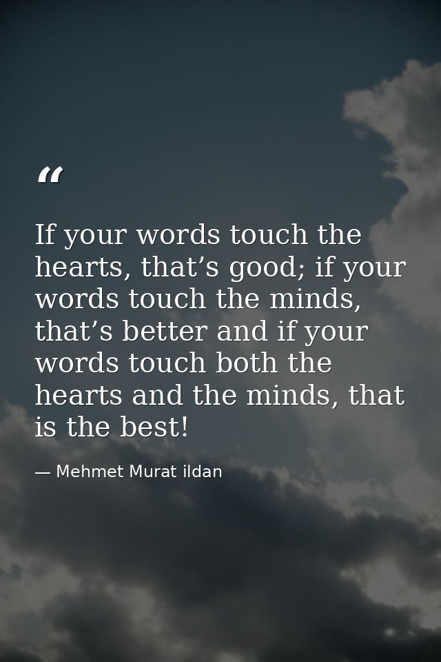 If your words touch the hearts, that’s good; if your words touch the minds, that’s better and if your words touch both t — Mehmet Murat ildan