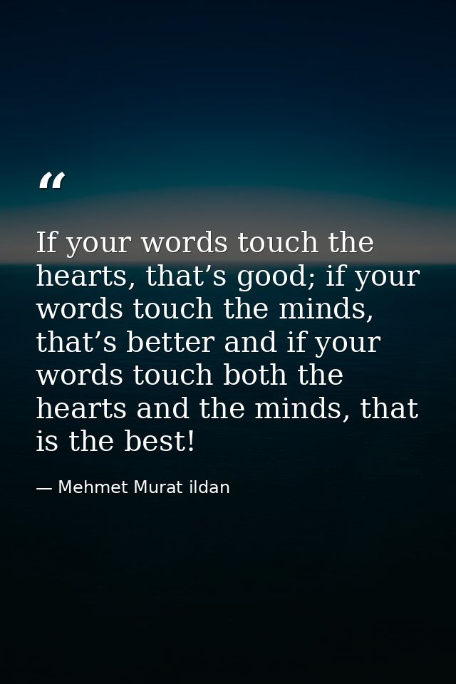 If your words touch the hearts, that’s good; if your words touch the minds, that’s better and if your words touch both t — Mehmet Murat ildan