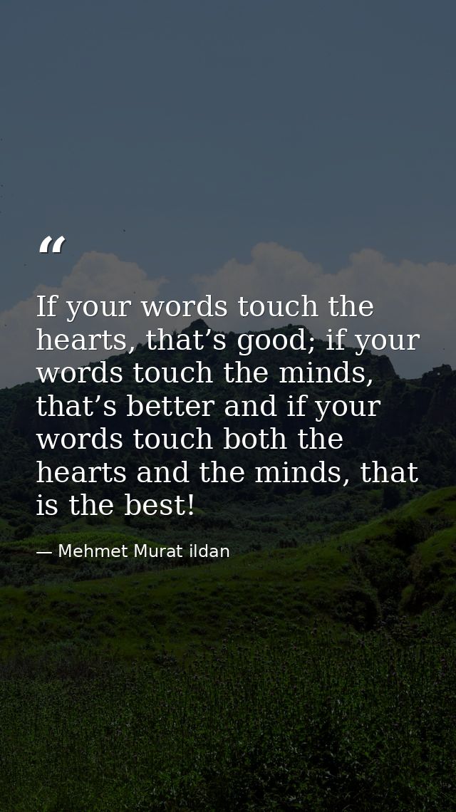 If your words touch the hearts, that’s good; if your words touch the minds, that’s better and if your words touch both t — Mehmet Murat ildan