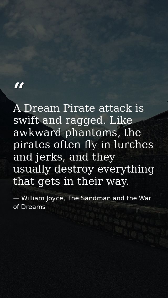 A Dream Pirate attack is swift and ragged. Like awkward phantoms, the pirates often fly in lurches and jerks, and they u — William Joyce, The Sandman and the War of Dreams