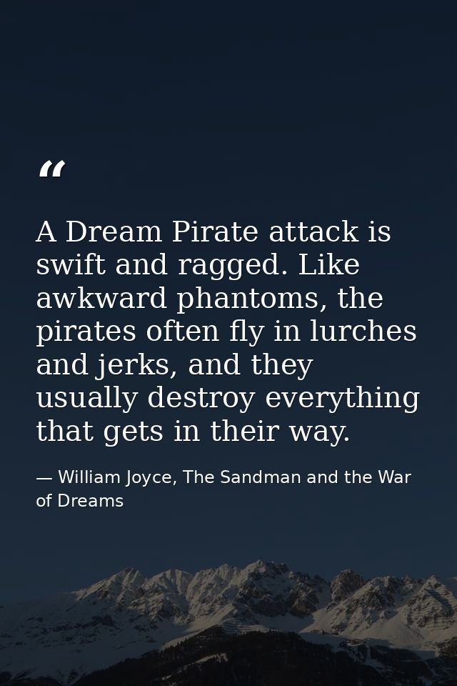 A Dream Pirate attack is swift and ragged. Like awkward phantoms, the pirates often fly in lurches and jerks, and they u — William Joyce, The Sandman and the War of Dreams
