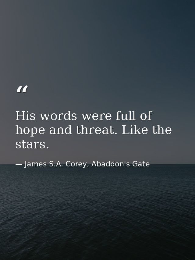 His words were full of hope and threat. Like the stars. — James S.A. Corey, Abaddon's Gate