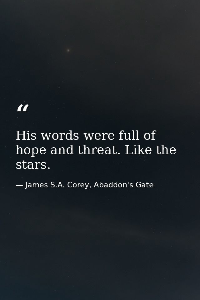 His words were full of hope and threat. Like the stars. — James S.A. Corey, Abaddon's Gate