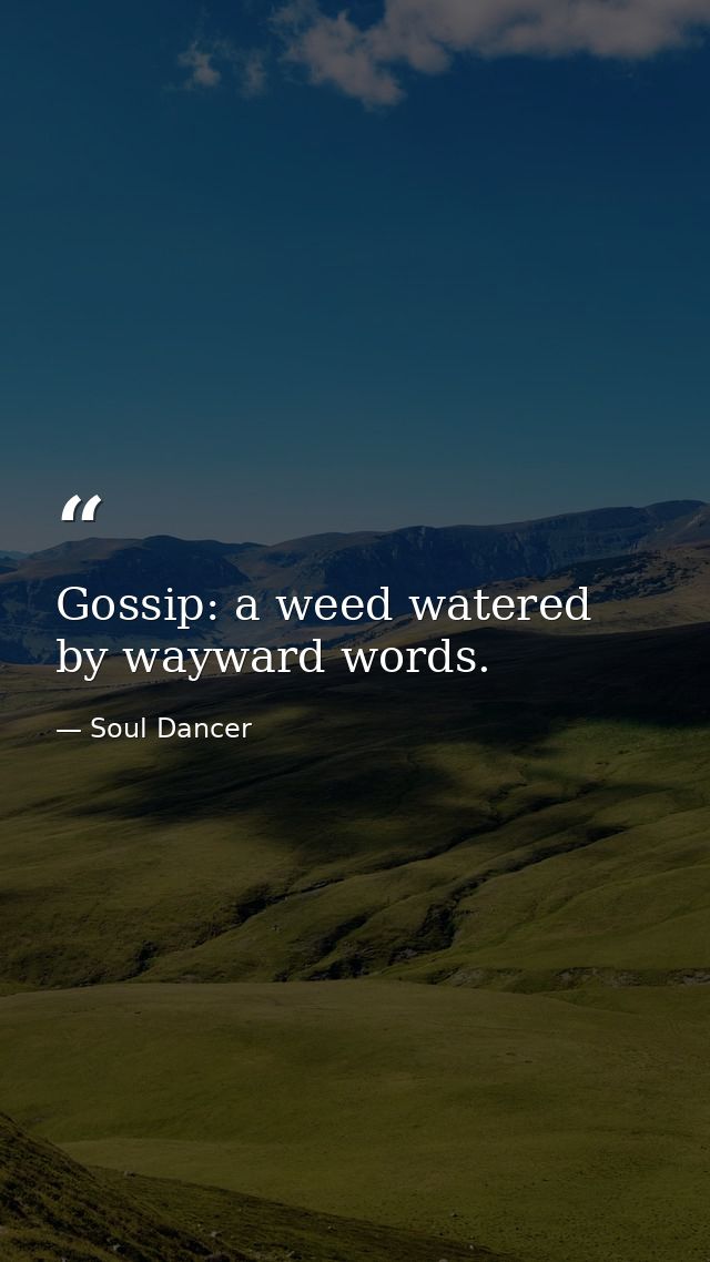 Gossip: a weed watered by wayward words. — Soul Dancer