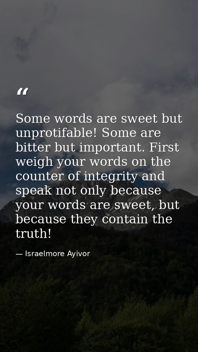 Some words are sweet but unprotifable! Some are bitter but important. First weigh your words on the counter of integrity — Israelmore Ayivor
