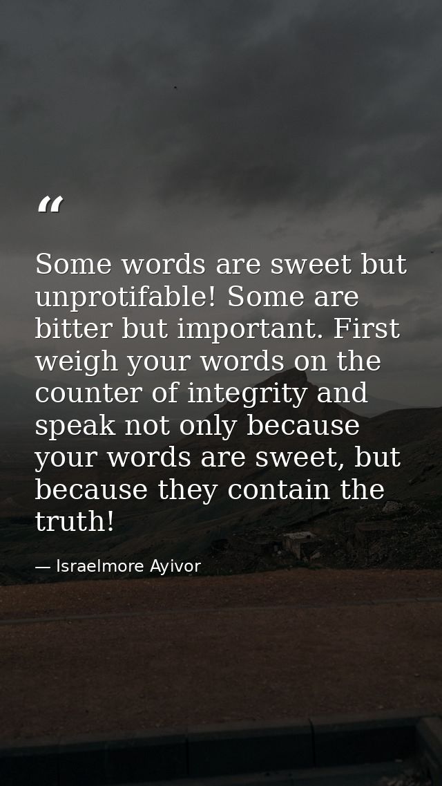 Some words are sweet but unprotifable! Some are bitter but important. First weigh your words on the counter of integrity — Israelmore Ayivor