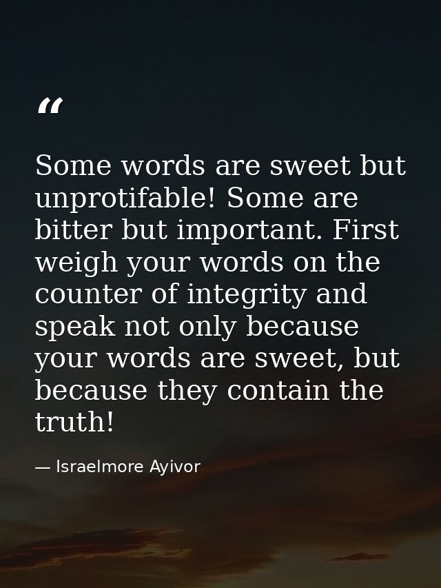 Some words are sweet but unprotifable! Some are bitter but important. First weigh your words on the counter of integrity — Israelmore Ayivor