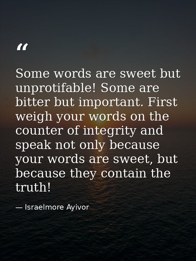 Some words are sweet but unprotifable! Some are bitter but important. First weigh your words on the counter of integrity — Israelmore Ayivor