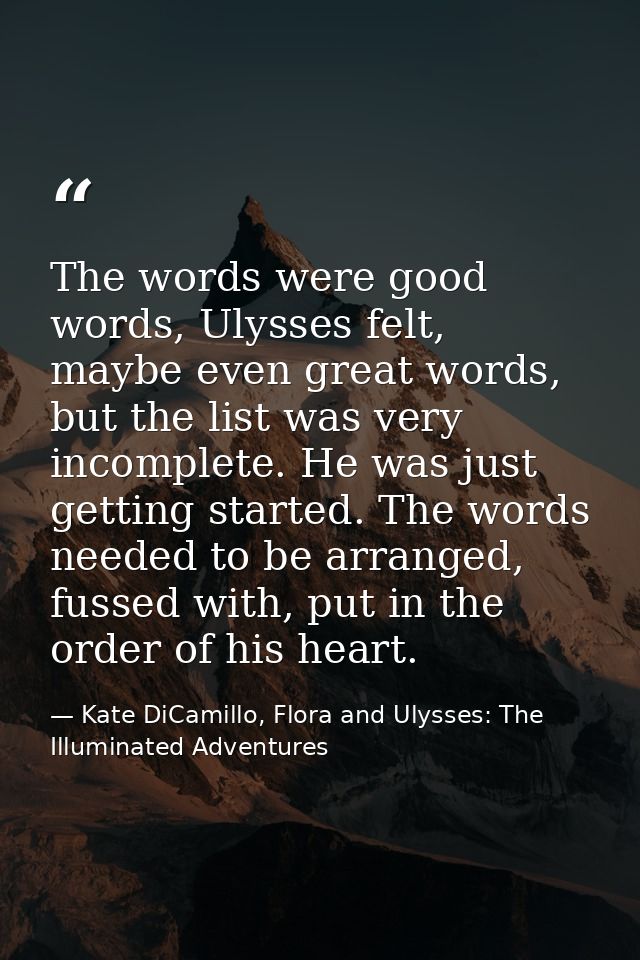 The words were good words, Ulysses felt, maybe even great words, but the list was very incomplete. He was just getting s — Kate DiCamillo, Flora and Ulysses: The Illuminated Adventures