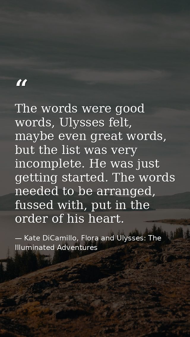 The words were good words, Ulysses felt, maybe even great words, but the list was very incomplete. He was just getting s — Kate DiCamillo, Flora and Ulysses: The Illuminated Adventures