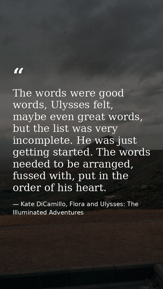 The words were good words, Ulysses felt, maybe even great words, but the list was very incomplete. He was just getting s — Kate DiCamillo, Flora and Ulysses: The Illuminated Adventures