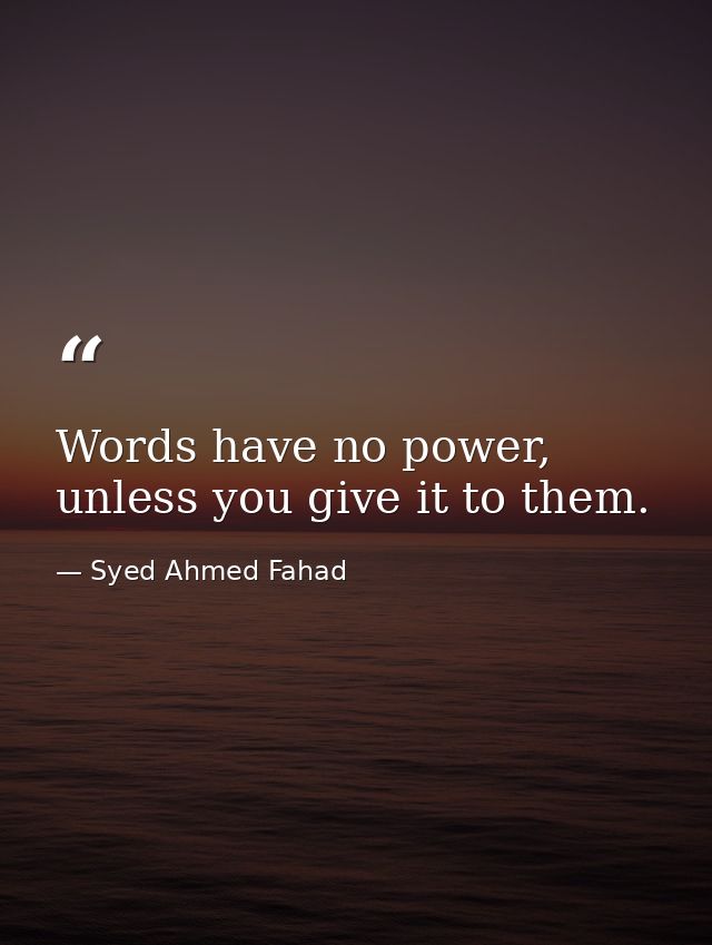 Words have no power, unless you give it to them. — Syed Ahmed Fahad