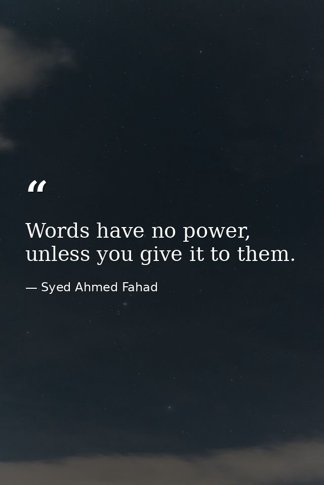 Words have no power, unless you give it to them. — Syed Ahmed Fahad