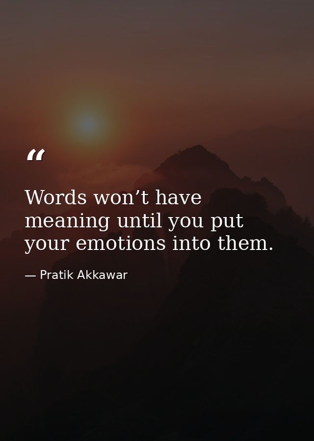 Words won’t have meaning until you put your emotions into them. — Pratik Akkawar