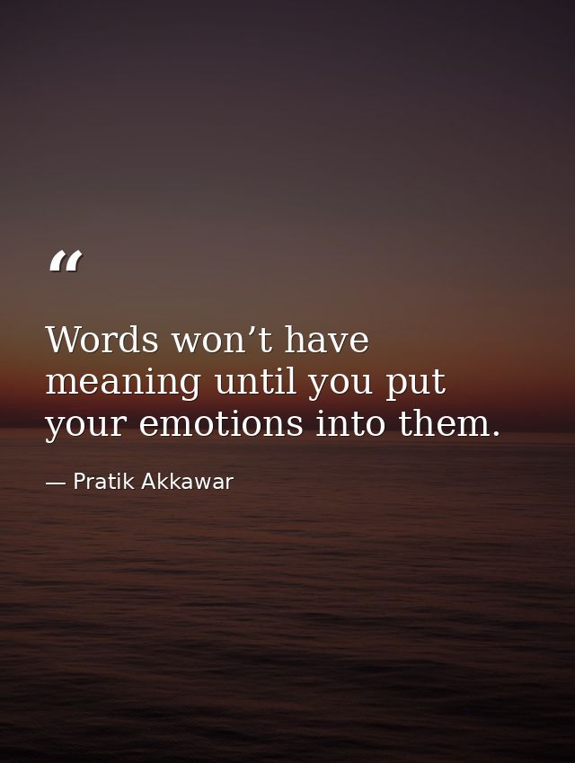 Words won’t have meaning until you put your emotions into them. — Pratik Akkawar