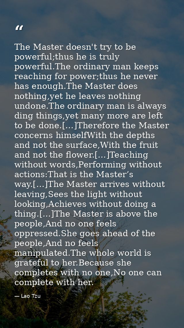 The Master doesn't try to be powerful;thus he is truly powerful.The ordinary man keeps reaching for power;thus he never  — Lao Tzu