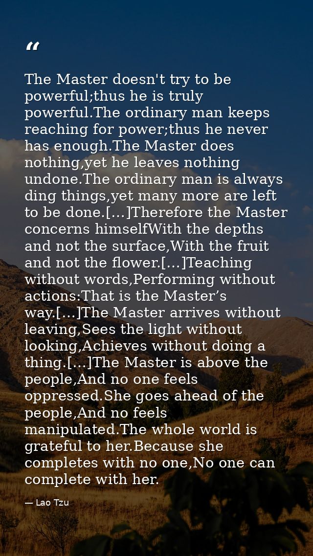 The Master doesn't try to be powerful;thus he is truly powerful.The ordinary man keeps reaching for power;thus he never  — Lao Tzu