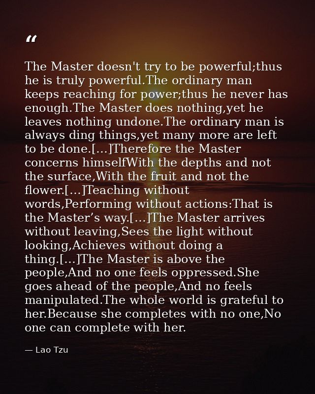 The Master doesn't try to be powerful;thus he is truly powerful.The ordinary man keeps reaching for power;thus he never  — Lao Tzu