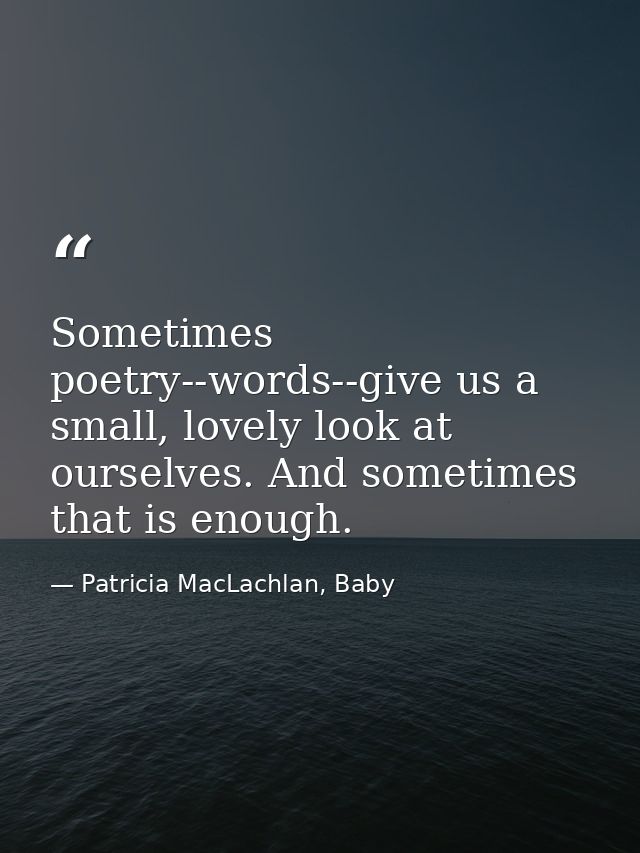 Sometimes poetry--words--give us a small, lovely look at ourselves. And sometimes that is enough. — Patricia MacLachlan, Baby