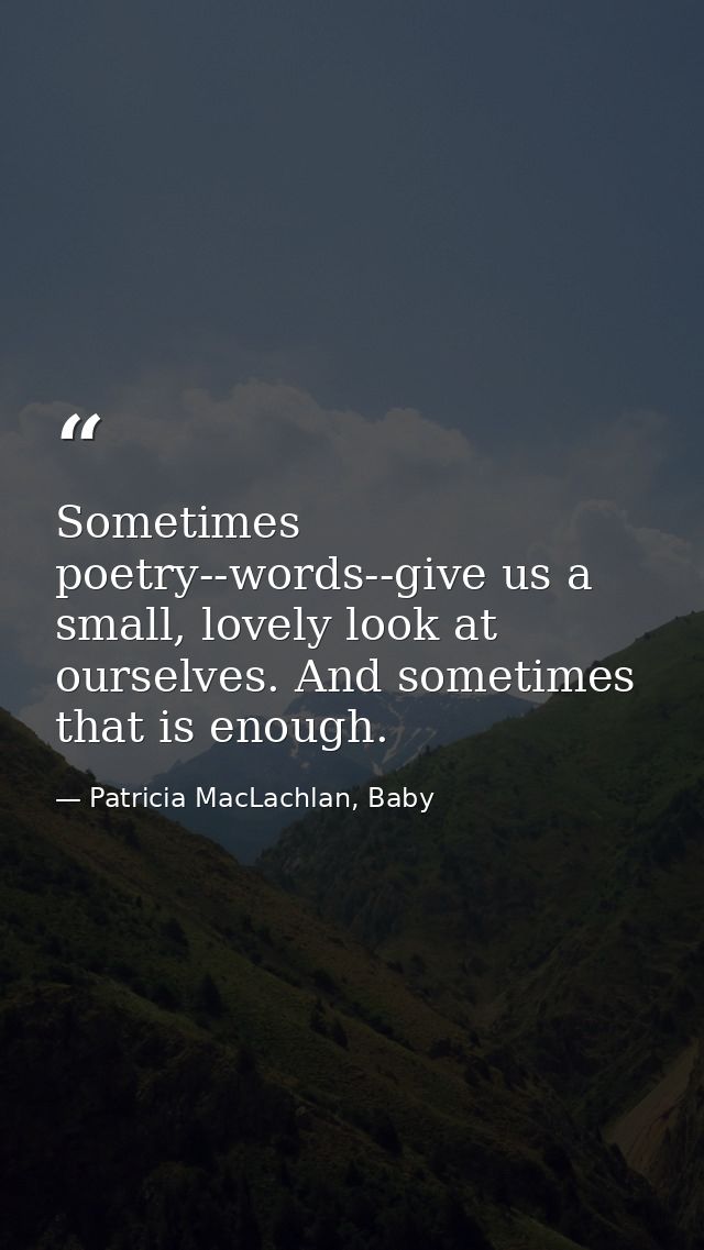 Sometimes poetry--words--give us a small, lovely look at ourselves. And sometimes that is enough. — Patricia MacLachlan, Baby