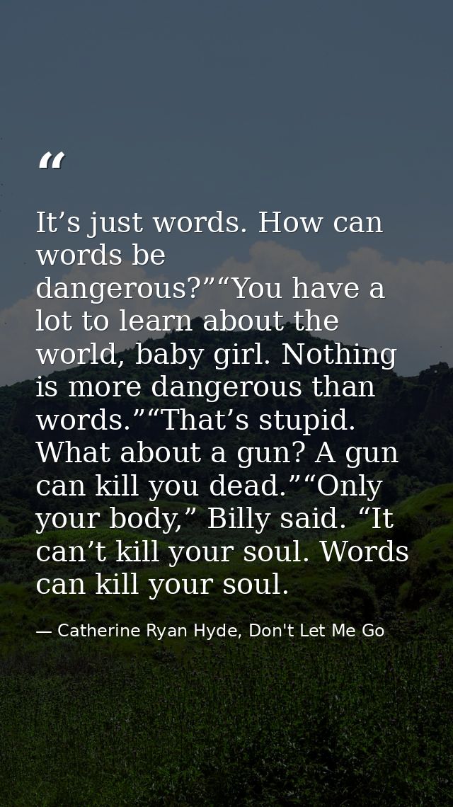 It’s just words. How can words be dangerous?”“You have a lot to learn about the world, baby girl. Nothing is more danger — Catherine Ryan Hyde, Don't Let Me Go