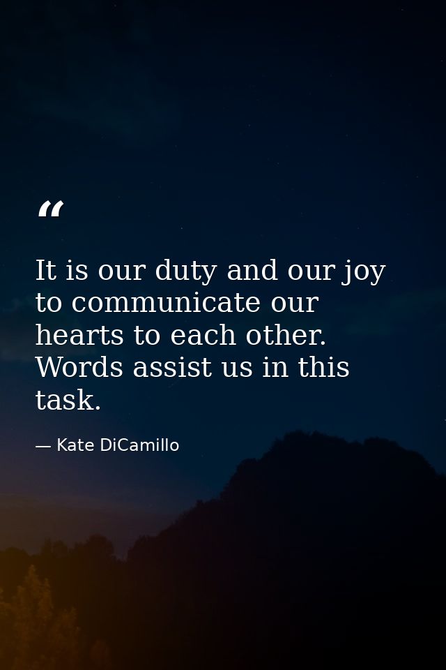 It is our duty and our joy to communicate our hearts to each other. Words assist us in this task. — Kate DiCamillo
