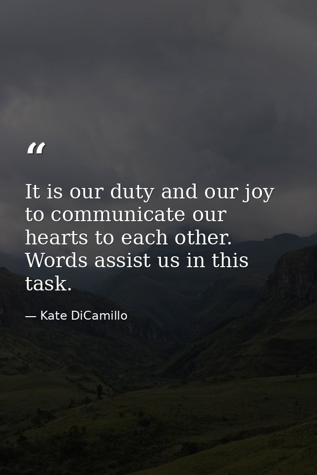 It is our duty and our joy to communicate our hearts to each other. Words assist us in this task. — Kate DiCamillo