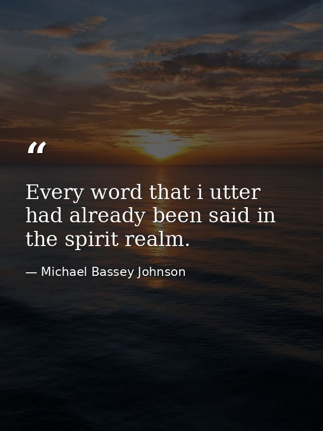 Every word that i utter had already been said in the spirit realm. — Michael Bassey Johnson