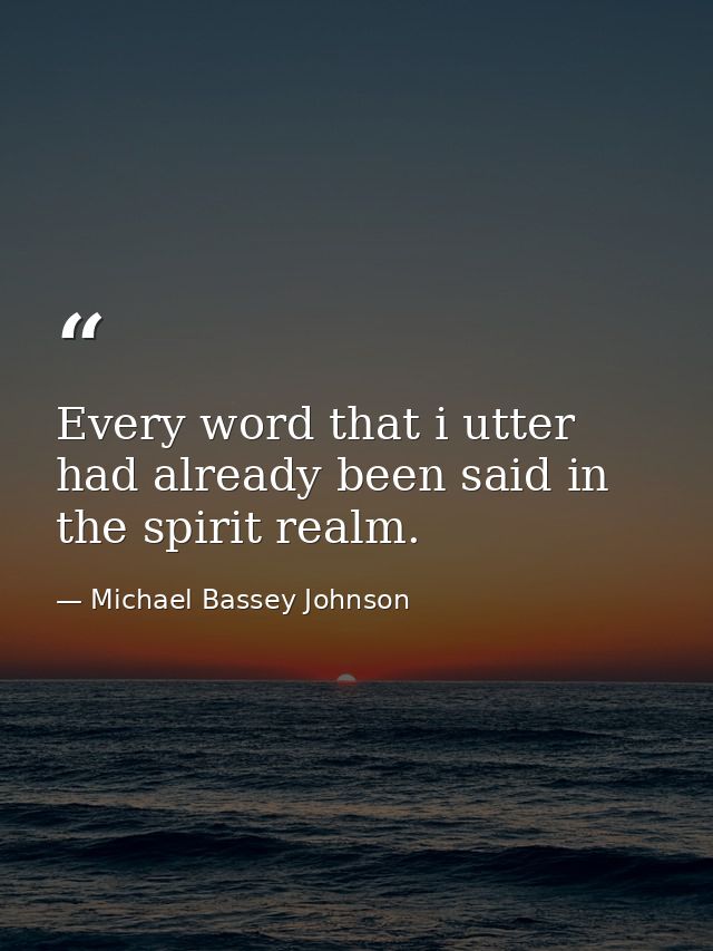 Every word that i utter had already been said in the spirit realm. — Michael Bassey Johnson