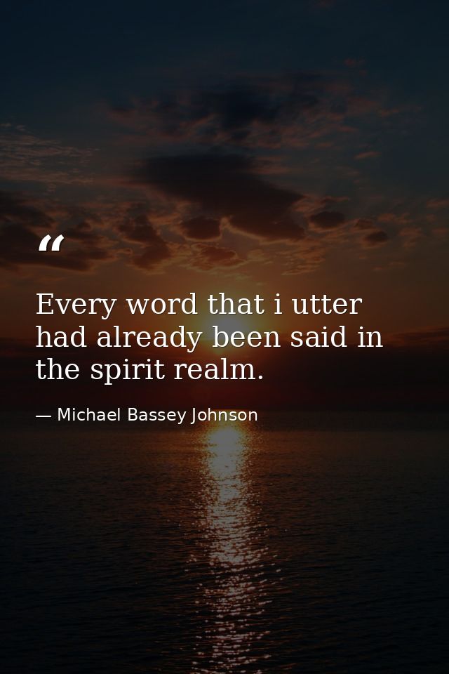 Every word that i utter had already been said in the spirit realm. — Michael Bassey Johnson