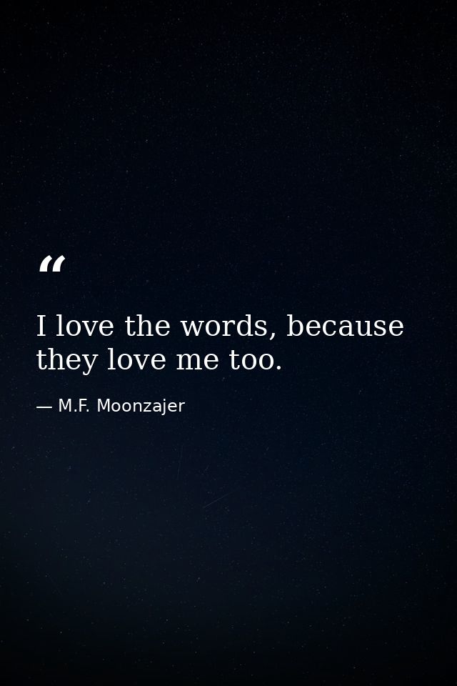 I love the words, because they love me too. — M.F. Moonzajer