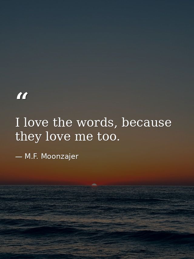 I love the words, because they love me too. — M.F. Moonzajer