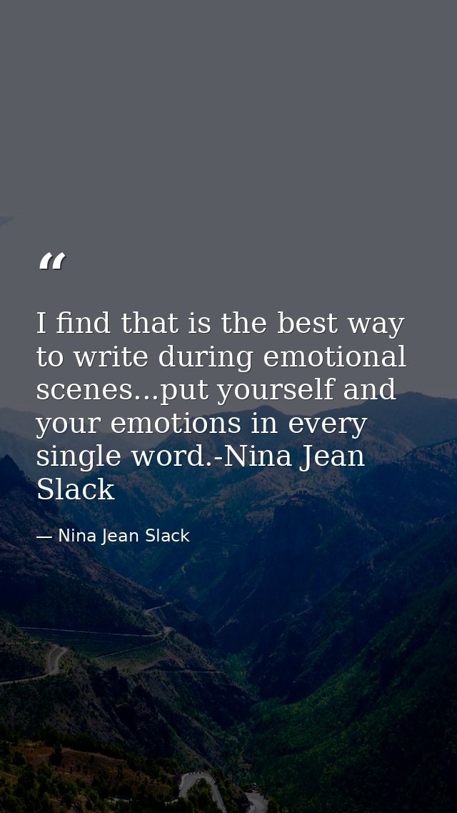 I find that is the best way to write during emotional scenes...put yourself and your emotions in every single word.-Nina — Nina Jean Slack