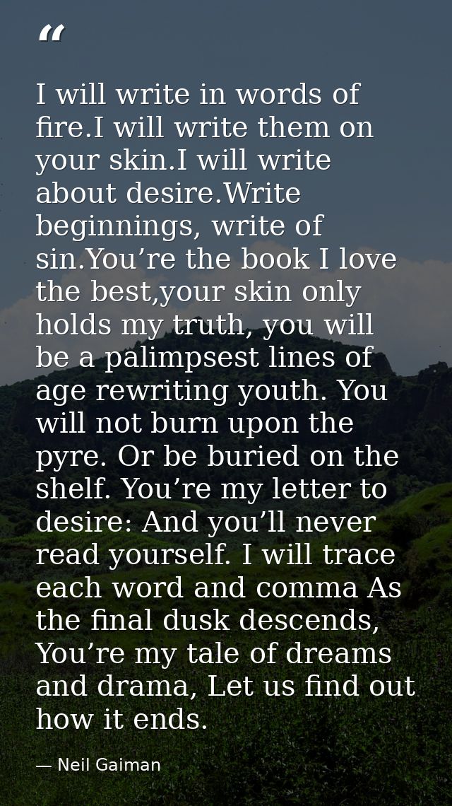 I will write in words of fire.I will write them on your skin.I will write about desire.Write beginnings, write of sin.Yo — Neil Gaiman