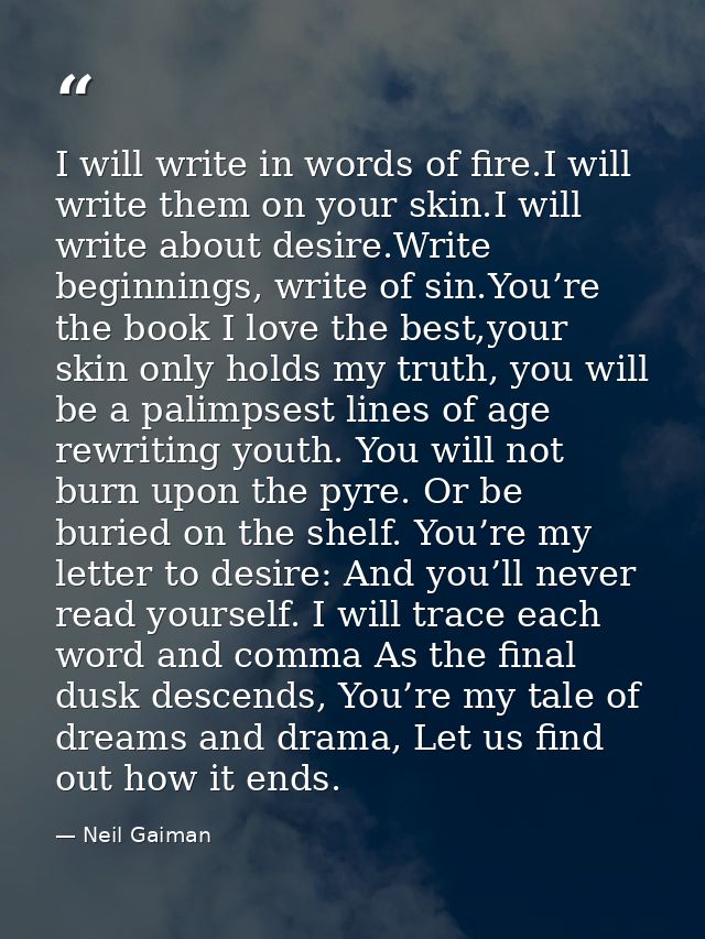 I will write in words of fire.I will write them on your skin.I will write about desire.Write beginnings, write of sin.Yo — Neil Gaiman