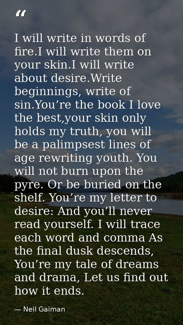 I will write in words of fire.I will write them on your skin.I will write about desire.Write beginnings, write of sin.Yo — Neil Gaiman