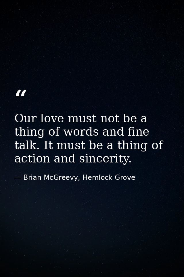 Our love must not be a thing of words and fine talk. It must be a thing of action and sincerity. — Brian McGreevy, Hemlock Grove