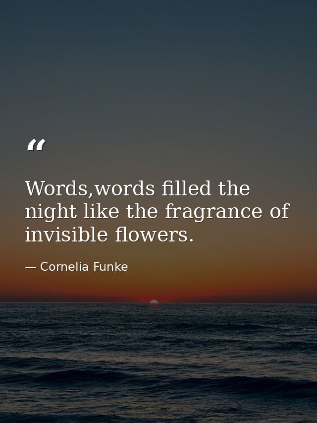 Words,words filled the night like the fragrance of invisible flowers. — Cornelia Funke