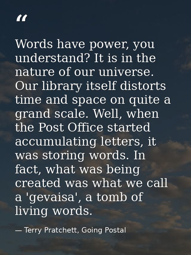 Words have power, you understand? It is in the nature of our universe. Our library itself distorts time and space on qui — Terry Pratchett, Going Postal