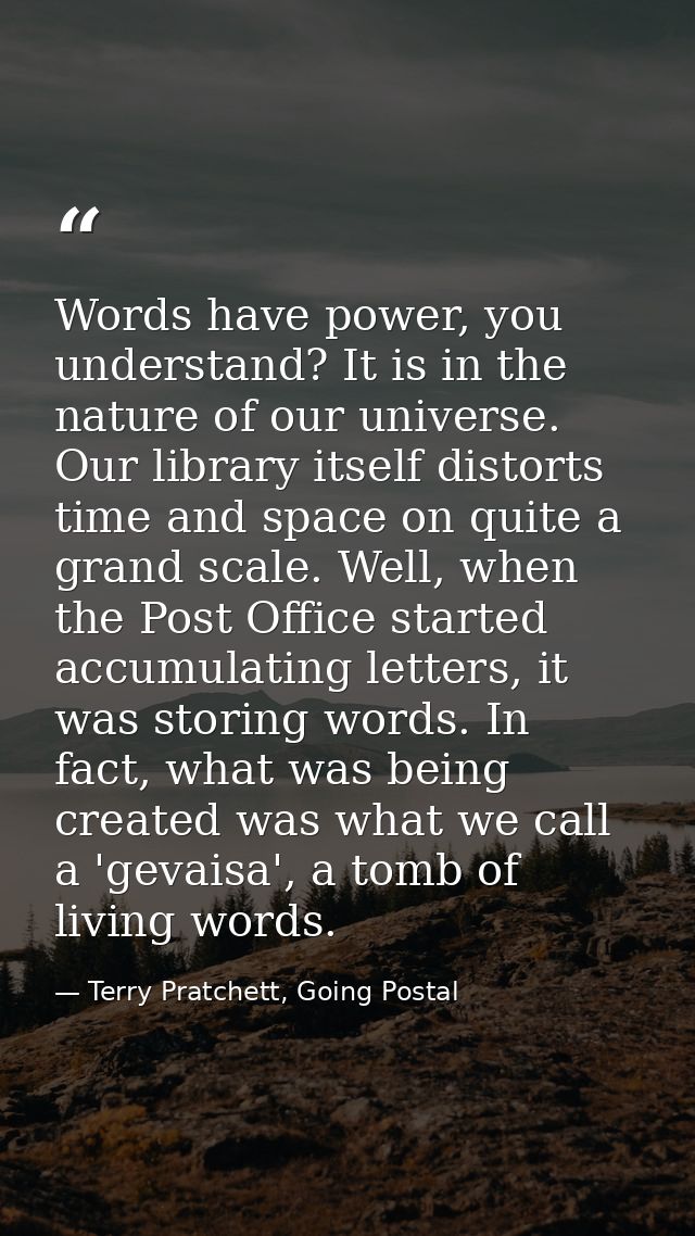 Words have power, you understand? It is in the nature of our universe. Our library itself distorts time and space on qui — Terry Pratchett, Going Postal