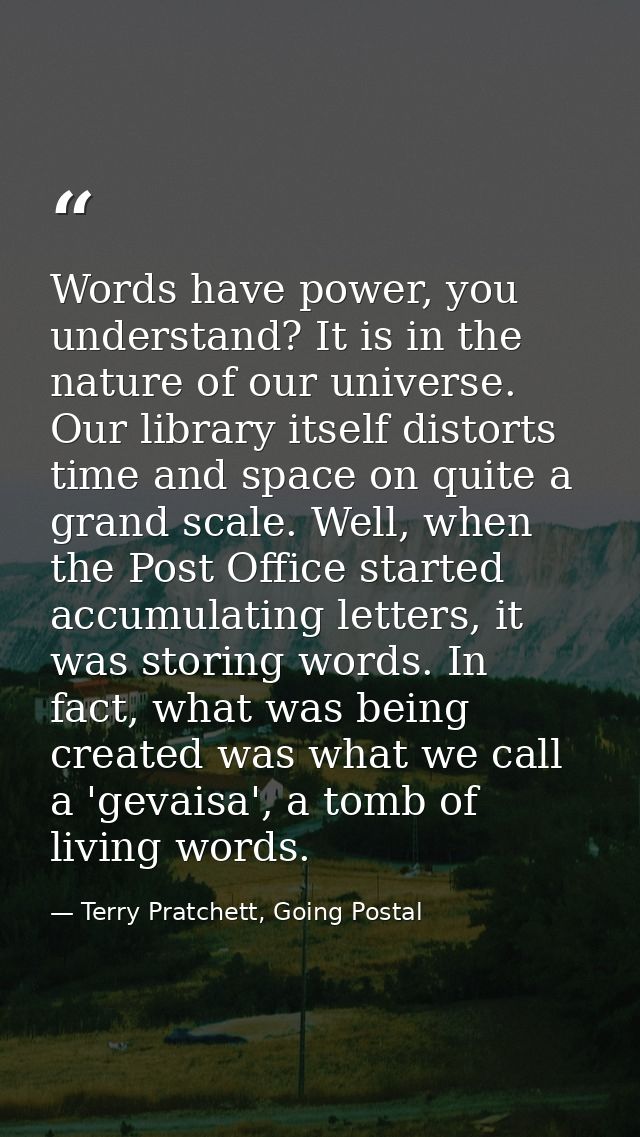 Words have power, you understand? It is in the nature of our universe. Our library itself distorts time and space on qui — Terry Pratchett, Going Postal